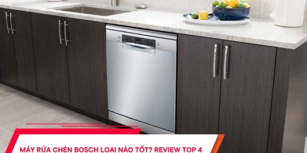 Máy rửa chén Bosch loại nào tốt Review TOP 4